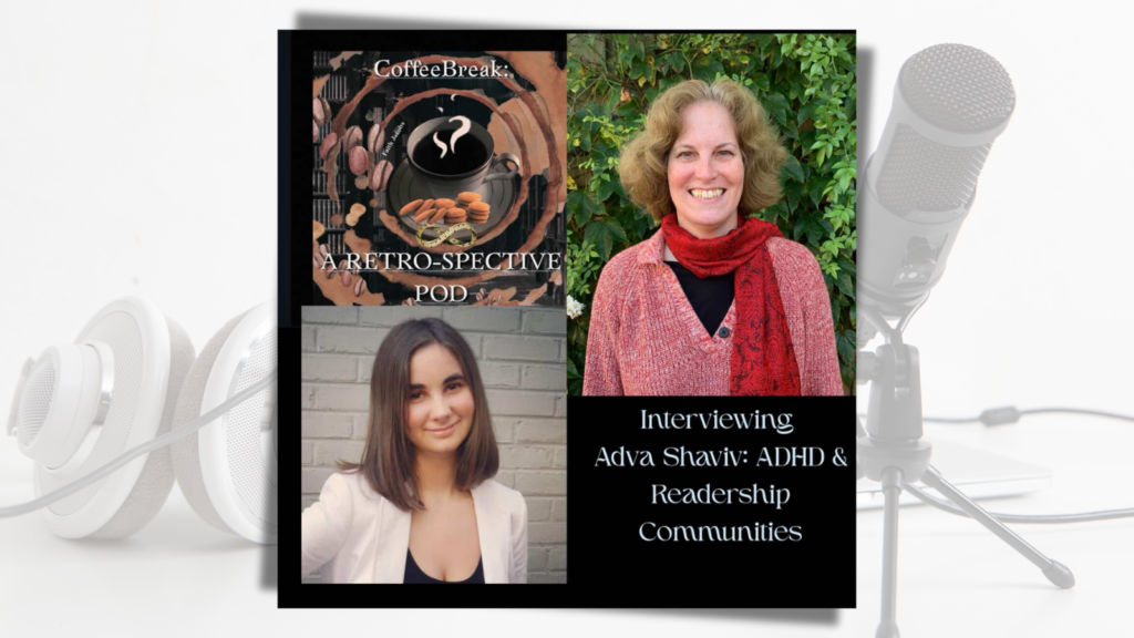 Adva Shaviv and Faith Jacobs. Text: CoffeeBreak: A retro-spective pod. Interviewing Adva Shaviv: ADHD and readership communities.